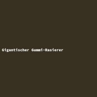 Gigantischer Gummi-Rasierer
